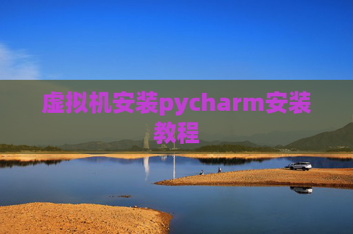 虚拟机安装pycharm安装教程 虚拟机安装pycharm安装教程